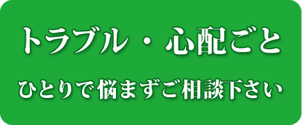 トラブル・心配ごと　一人で悩まずご相談ください